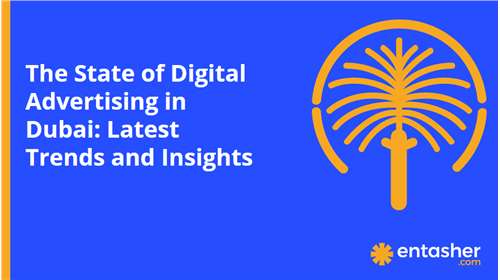 The State of Digital Advertising in Dubai: Latest Trends and Insights
